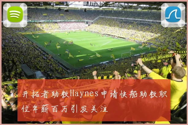 开拓者助教Haynes申请快船助教职位年薪百万引发关注
