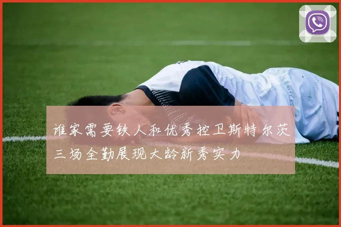 谁家需要铁人和优秀控卫斯特尔茨三场全勤展现大龄新秀实力