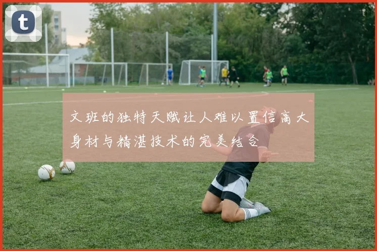 文班的独特天赋让人难以置信高大身材与精湛技术的完美结合