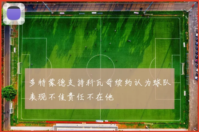 多特蒙德支持科瓦奇续约认为球队表现不佳责任不在他