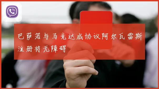 巴萨若与马竞达成协议阿尔瓦雷斯注册将无障碍