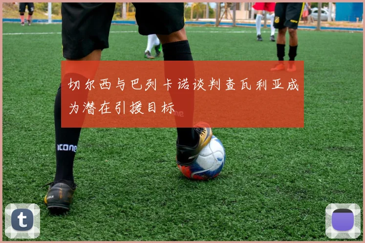 切尔西与巴列卡诺谈判查瓦利亚成为潜在引援目标