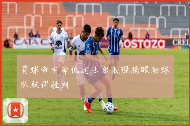 罚球命中率低迷法尔表现抢眼助球队取得胜利