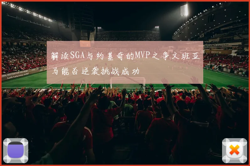 解读SGA与约基奇的MVP之争文班亚马能否逆袭挑战成功