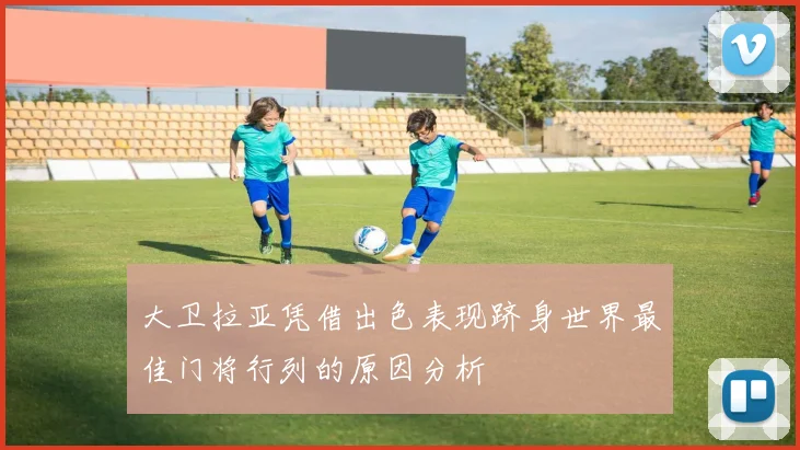 大卫拉亚凭借出色表现跻身世界最佳门将行列的原因分析