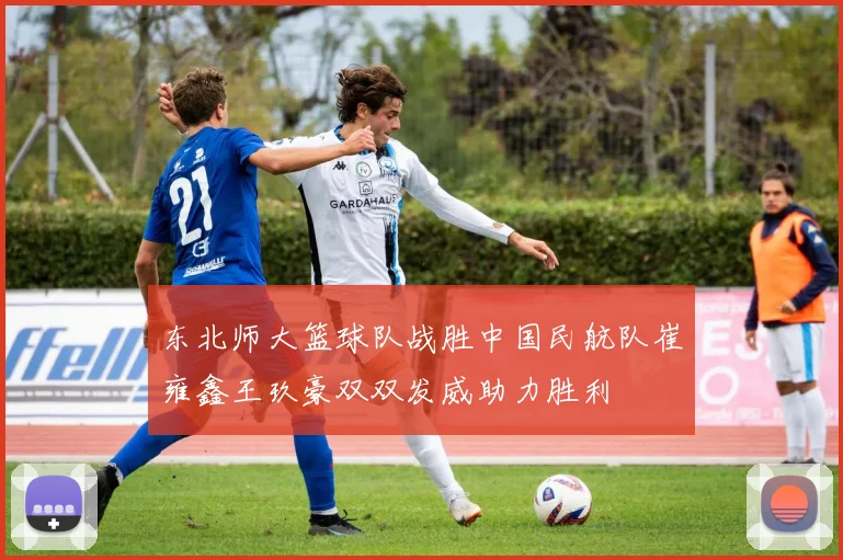 东北师大篮球队战胜中国民航队崔雍鑫王玖豪双双发威助力胜利